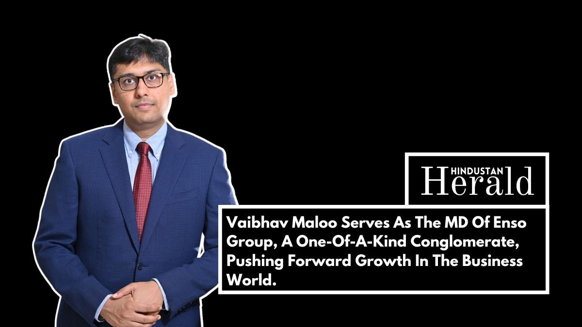 Vaibhav Maloo Serves As The MD Of Enso Group, A One-Of-A-Kind Conglomerate, Pushing Forward Growth In The Business World.