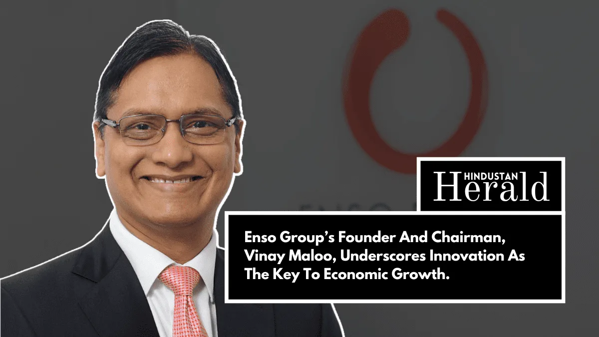 Enso Groups Founder And Chairman Vinay Maloo Underscores Innovation As The Key To Economic Growth.